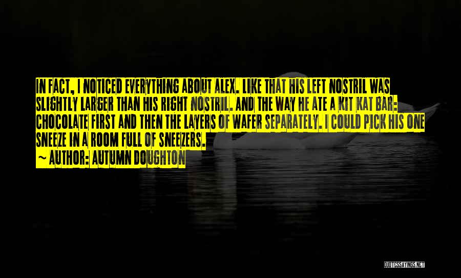 Autumn Doughton Quotes: In Fact, I Noticed Everything About Alex. Like That His Left Nostril Was Slightly Larger Than His Right Nostril. And