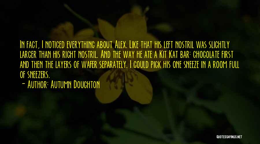 Autumn Doughton Quotes: In Fact, I Noticed Everything About Alex. Like That His Left Nostril Was Slightly Larger Than His Right Nostril. And