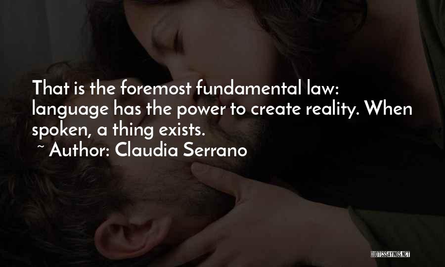 Claudia Serrano Quotes: That Is The Foremost Fundamental Law: Language Has The Power To Create Reality. When Spoken, A Thing Exists.