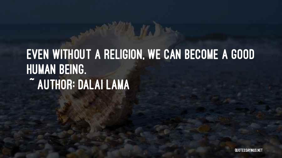 Dalai Lama Quotes: Even Without A Religion, We Can Become A Good Human Being.