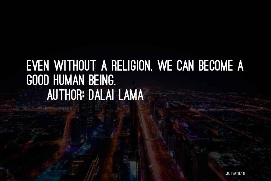 Dalai Lama Quotes: Even Without A Religion, We Can Become A Good Human Being.