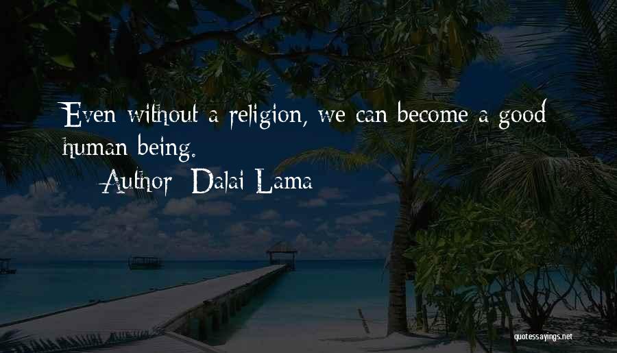 Dalai Lama Quotes: Even Without A Religion, We Can Become A Good Human Being.