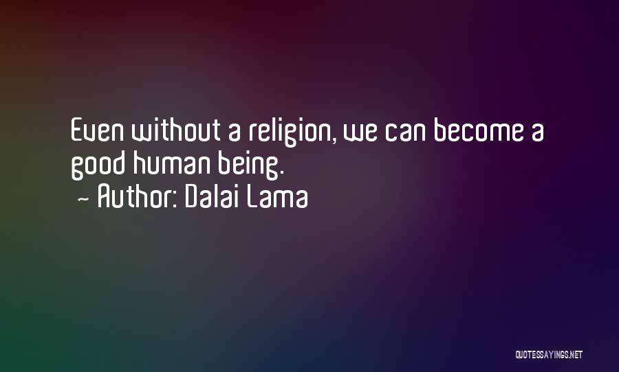 Dalai Lama Quotes: Even Without A Religion, We Can Become A Good Human Being.