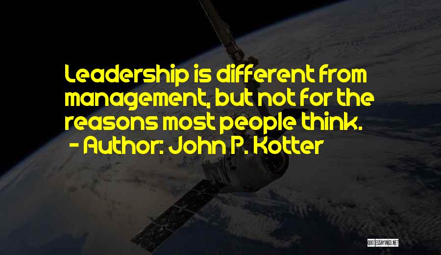John P. Kotter Quotes: Leadership Is Different From Management, But Not For The Reasons Most People Think.