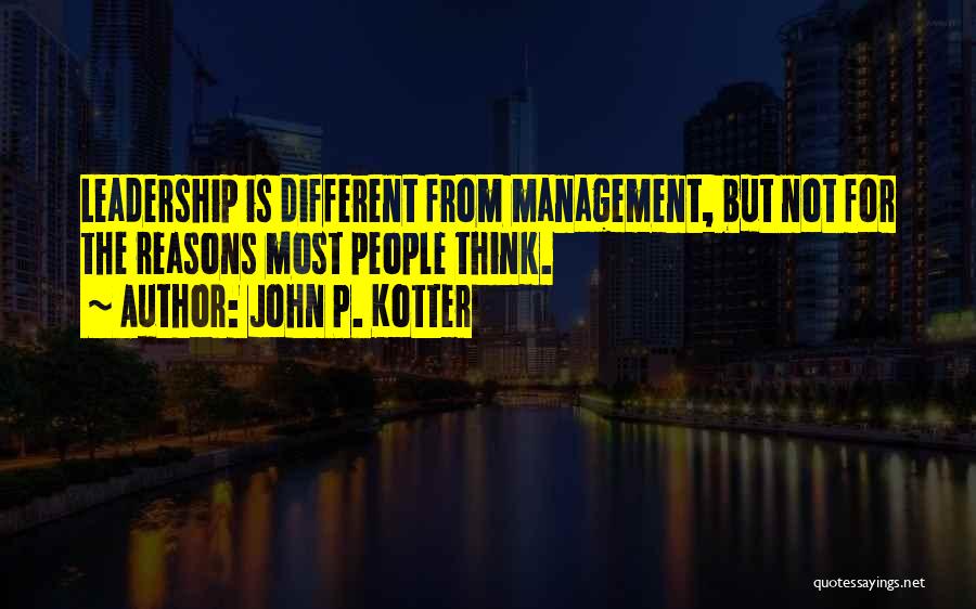 John P. Kotter Quotes: Leadership Is Different From Management, But Not For The Reasons Most People Think.