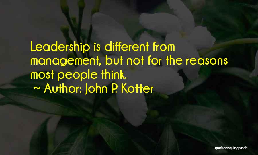 John P. Kotter Quotes: Leadership Is Different From Management, But Not For The Reasons Most People Think.