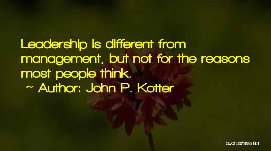 John P. Kotter Quotes: Leadership Is Different From Management, But Not For The Reasons Most People Think.