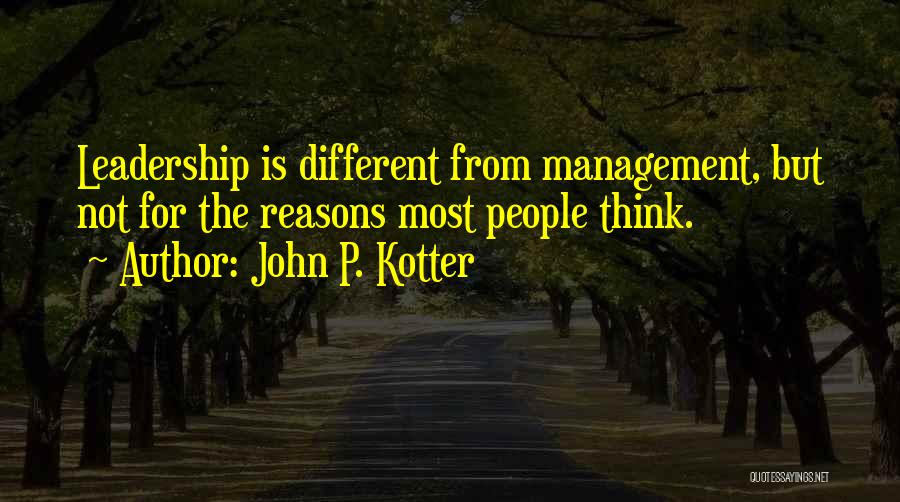 John P. Kotter Quotes: Leadership Is Different From Management, But Not For The Reasons Most People Think.