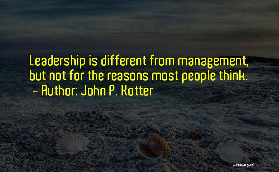 John P. Kotter Quotes: Leadership Is Different From Management, But Not For The Reasons Most People Think.