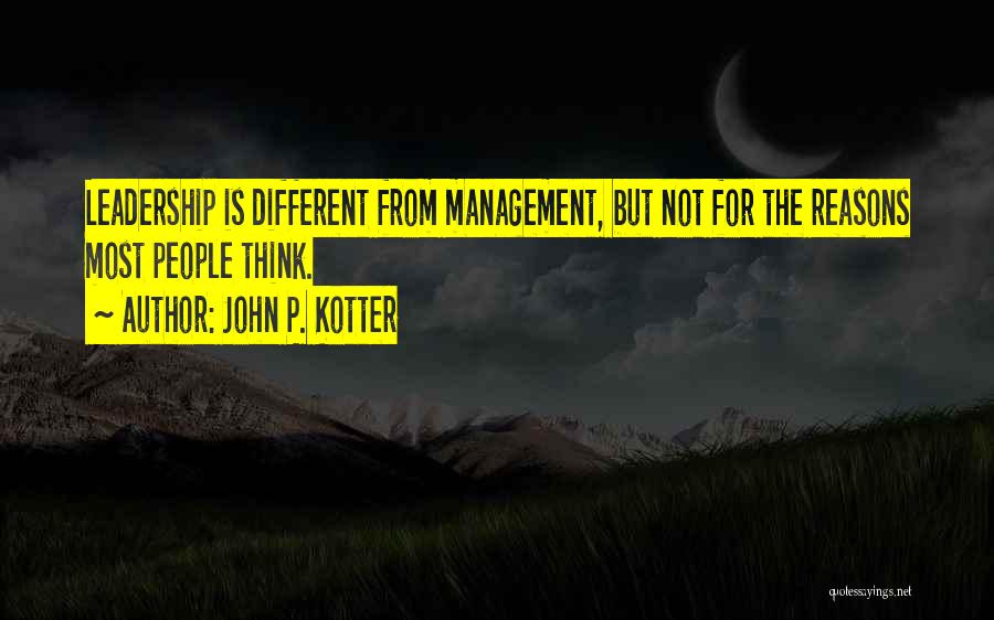 John P. Kotter Quotes: Leadership Is Different From Management, But Not For The Reasons Most People Think.