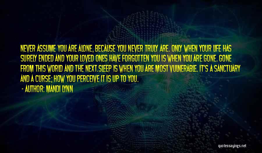 Mandi Lynn Quotes: Never Assume You Are Alone, Because You Never Truly Are. Only When Your Life Has Surely Ended And Your Loved