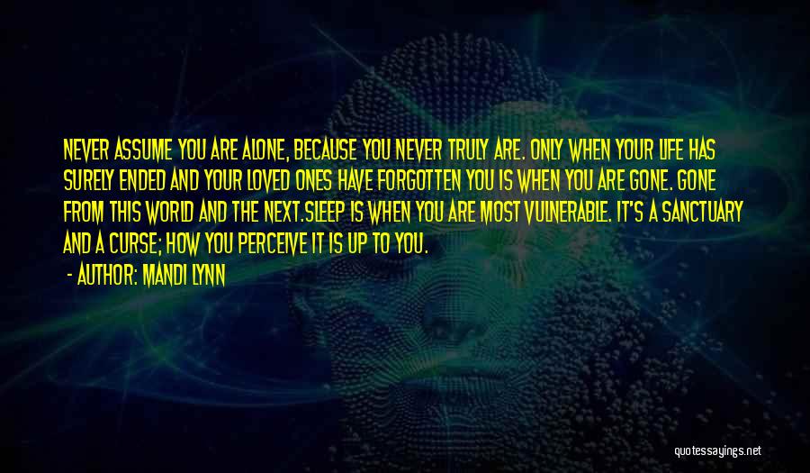 Mandi Lynn Quotes: Never Assume You Are Alone, Because You Never Truly Are. Only When Your Life Has Surely Ended And Your Loved