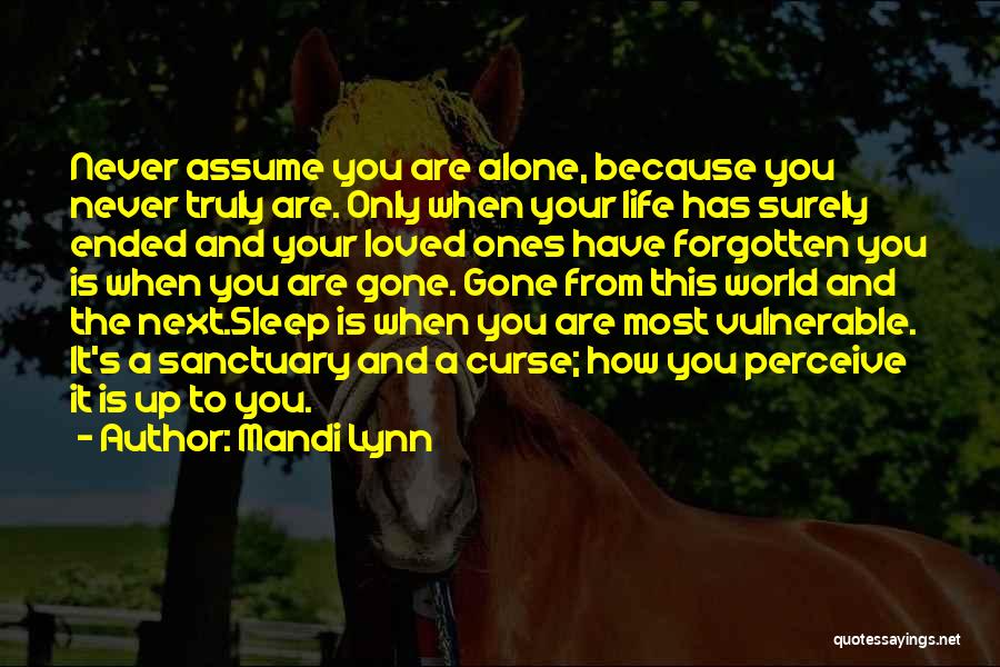 Mandi Lynn Quotes: Never Assume You Are Alone, Because You Never Truly Are. Only When Your Life Has Surely Ended And Your Loved