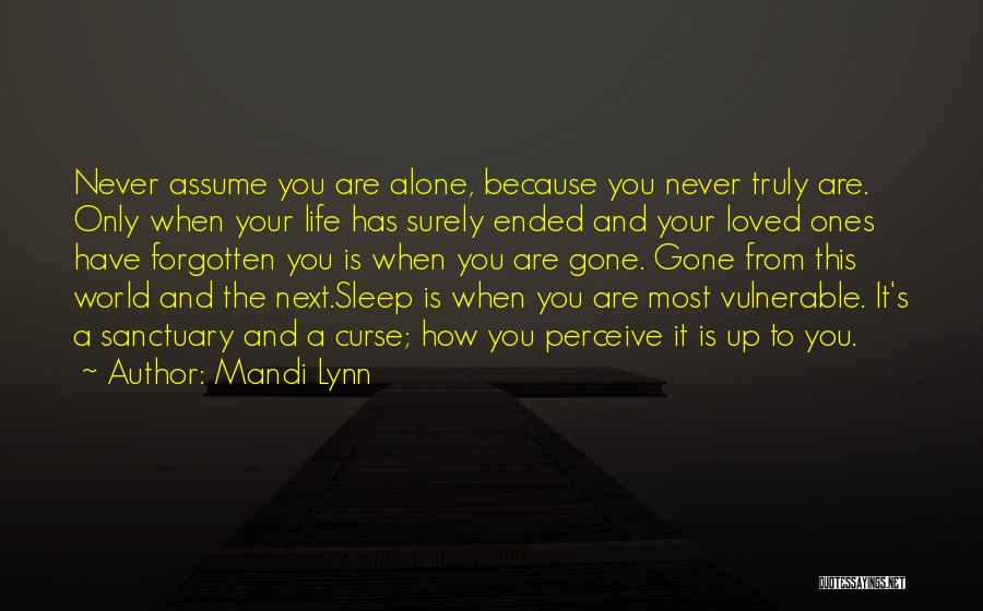 Mandi Lynn Quotes: Never Assume You Are Alone, Because You Never Truly Are. Only When Your Life Has Surely Ended And Your Loved