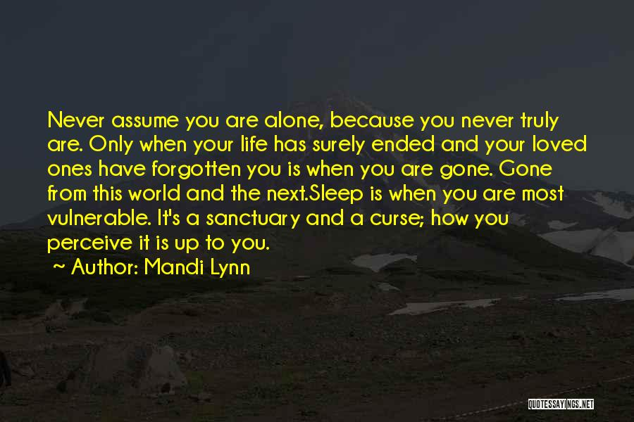 Mandi Lynn Quotes: Never Assume You Are Alone, Because You Never Truly Are. Only When Your Life Has Surely Ended And Your Loved