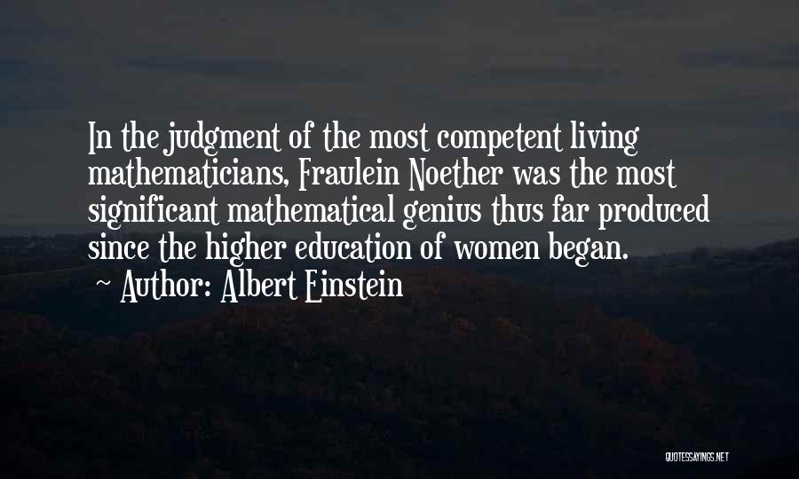 Albert Einstein Quotes: In The Judgment Of The Most Competent Living Mathematicians, Fraulein Noether Was The Most Significant Mathematical Genius Thus Far Produced