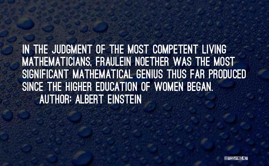 Albert Einstein Quotes: In The Judgment Of The Most Competent Living Mathematicians, Fraulein Noether Was The Most Significant Mathematical Genius Thus Far Produced