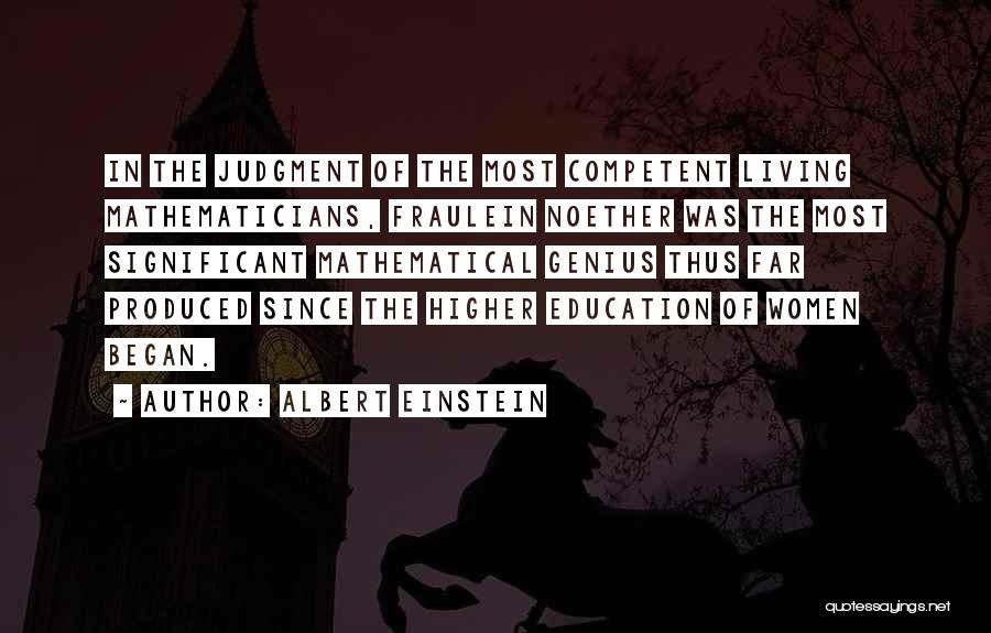 Albert Einstein Quotes: In The Judgment Of The Most Competent Living Mathematicians, Fraulein Noether Was The Most Significant Mathematical Genius Thus Far Produced