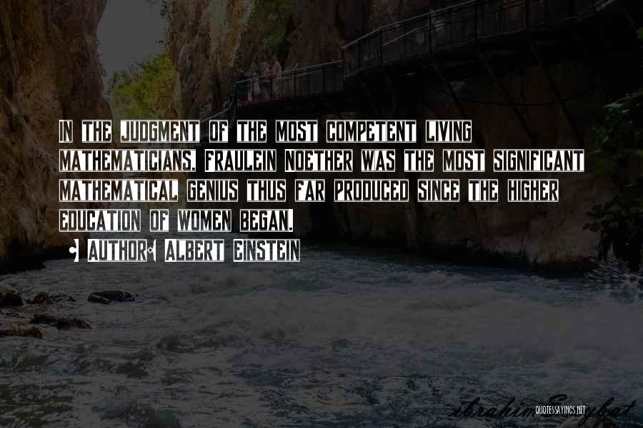 Albert Einstein Quotes: In The Judgment Of The Most Competent Living Mathematicians, Fraulein Noether Was The Most Significant Mathematical Genius Thus Far Produced