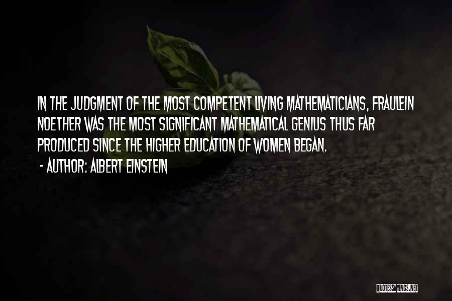 Albert Einstein Quotes: In The Judgment Of The Most Competent Living Mathematicians, Fraulein Noether Was The Most Significant Mathematical Genius Thus Far Produced