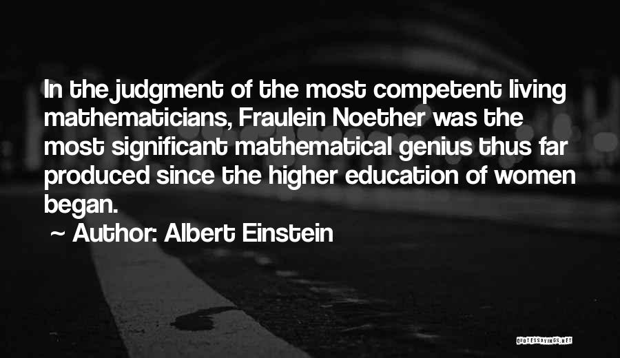 Albert Einstein Quotes: In The Judgment Of The Most Competent Living Mathematicians, Fraulein Noether Was The Most Significant Mathematical Genius Thus Far Produced