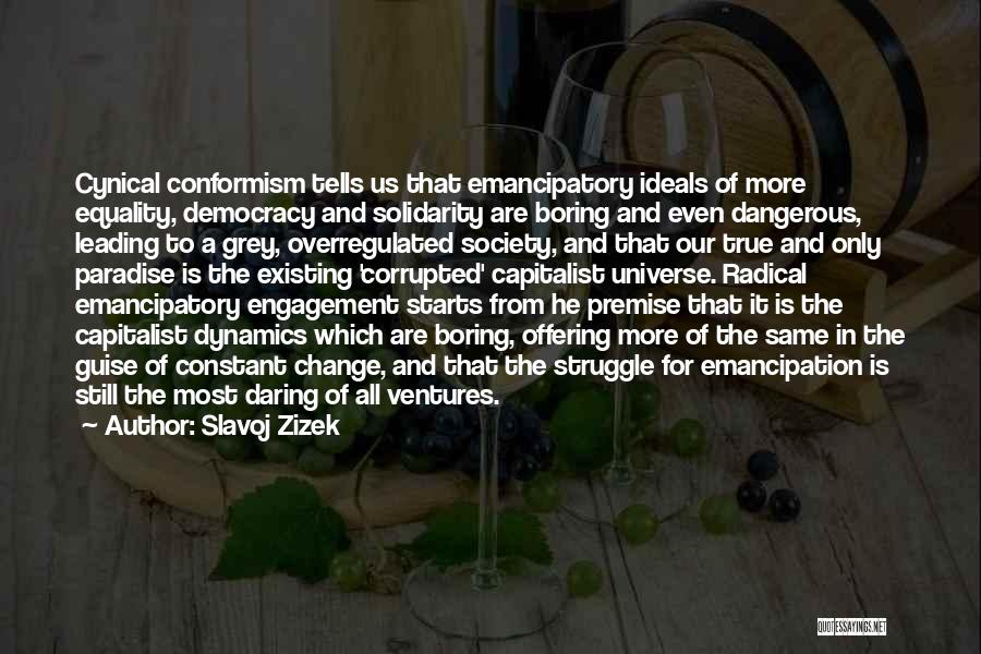 Slavoj Zizek Quotes: Cynical Conformism Tells Us That Emancipatory Ideals Of More Equality, Democracy And Solidarity Are Boring And Even Dangerous, Leading To