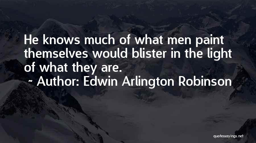 Edwin Arlington Robinson Quotes: He Knows Much Of What Men Paint Themselves Would Blister In The Light Of What They Are.