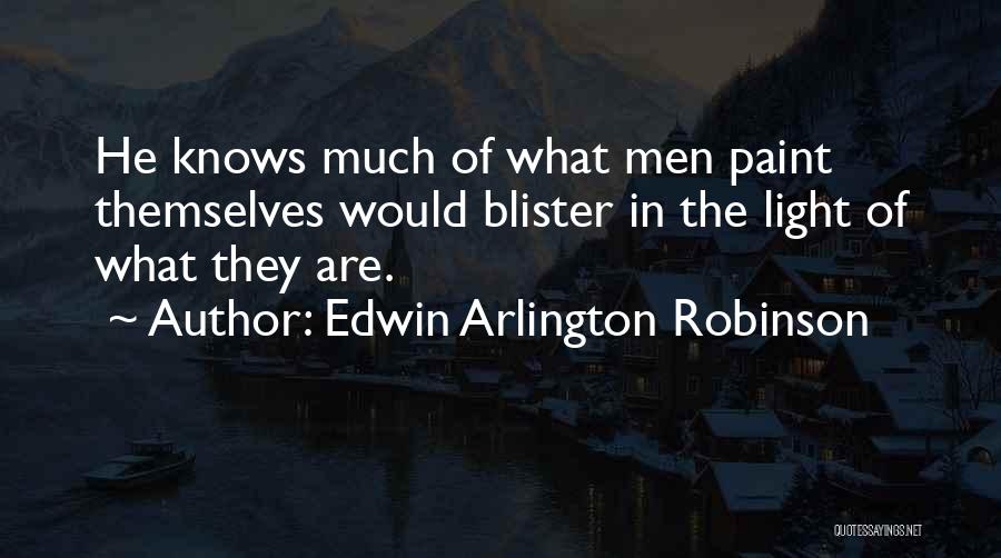 Edwin Arlington Robinson Quotes: He Knows Much Of What Men Paint Themselves Would Blister In The Light Of What They Are.