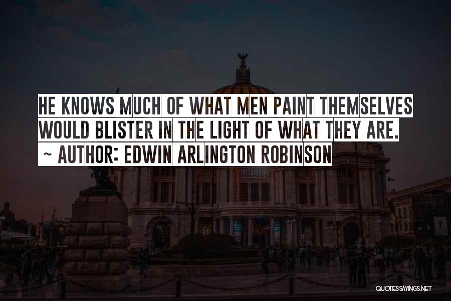 Edwin Arlington Robinson Quotes: He Knows Much Of What Men Paint Themselves Would Blister In The Light Of What They Are.