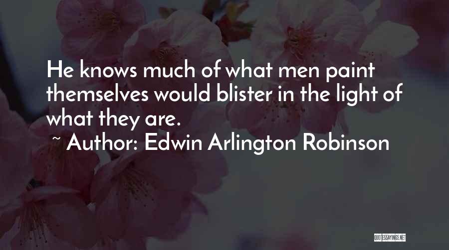 Edwin Arlington Robinson Quotes: He Knows Much Of What Men Paint Themselves Would Blister In The Light Of What They Are.