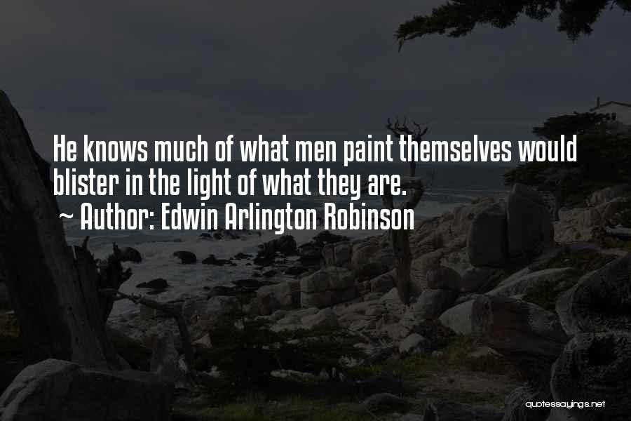 Edwin Arlington Robinson Quotes: He Knows Much Of What Men Paint Themselves Would Blister In The Light Of What They Are.