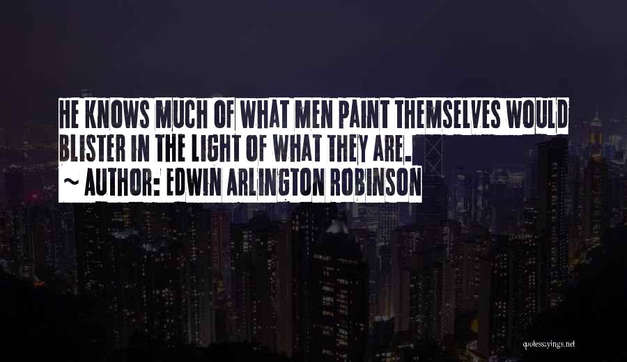 Edwin Arlington Robinson Quotes: He Knows Much Of What Men Paint Themselves Would Blister In The Light Of What They Are.
