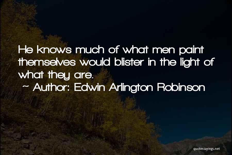 Edwin Arlington Robinson Quotes: He Knows Much Of What Men Paint Themselves Would Blister In The Light Of What They Are.