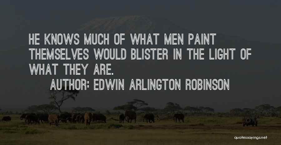 Edwin Arlington Robinson Quotes: He Knows Much Of What Men Paint Themselves Would Blister In The Light Of What They Are.