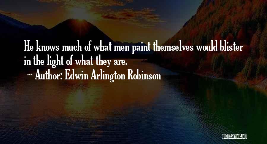 Edwin Arlington Robinson Quotes: He Knows Much Of What Men Paint Themselves Would Blister In The Light Of What They Are.
