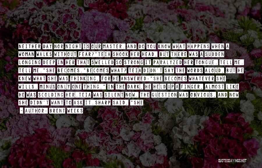 Brent Weeks Quotes: Neither Day Nor Night Is Our Master. And Do You Know What Happens When A Woman Walks Without Fear?teia Shook