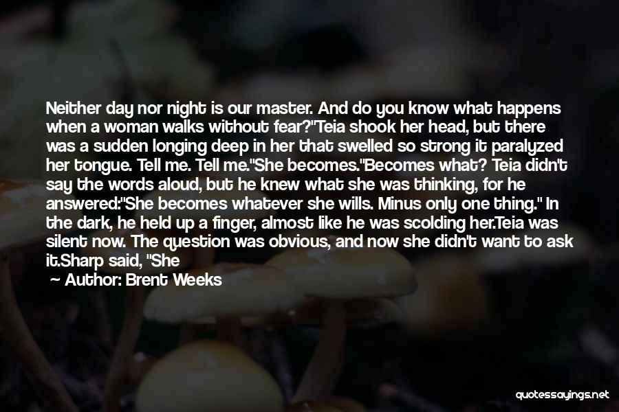 Brent Weeks Quotes: Neither Day Nor Night Is Our Master. And Do You Know What Happens When A Woman Walks Without Fear?teia Shook