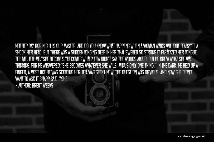 Brent Weeks Quotes: Neither Day Nor Night Is Our Master. And Do You Know What Happens When A Woman Walks Without Fear?teia Shook