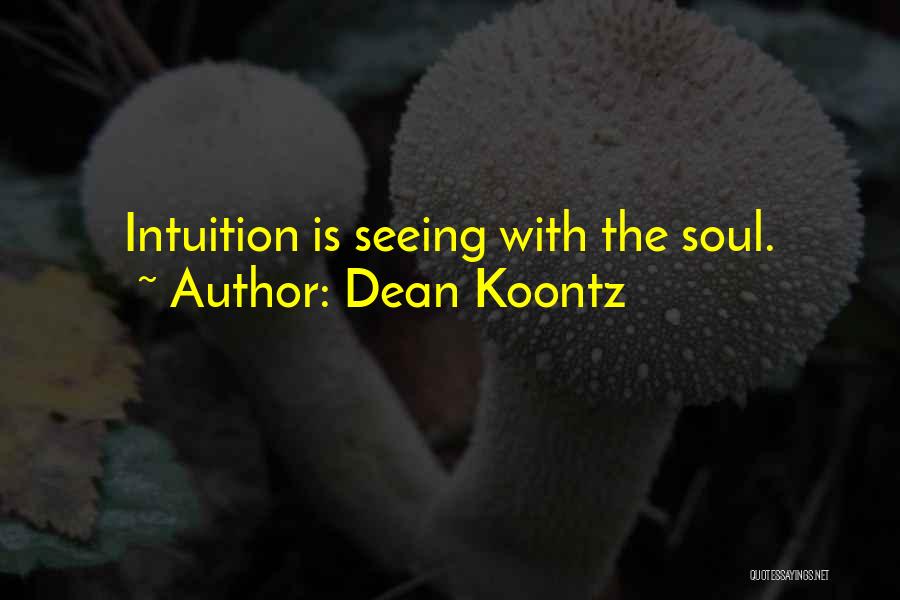 Dean Koontz Quotes: Intuition Is Seeing With The Soul.