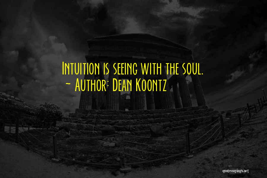 Dean Koontz Quotes: Intuition Is Seeing With The Soul.