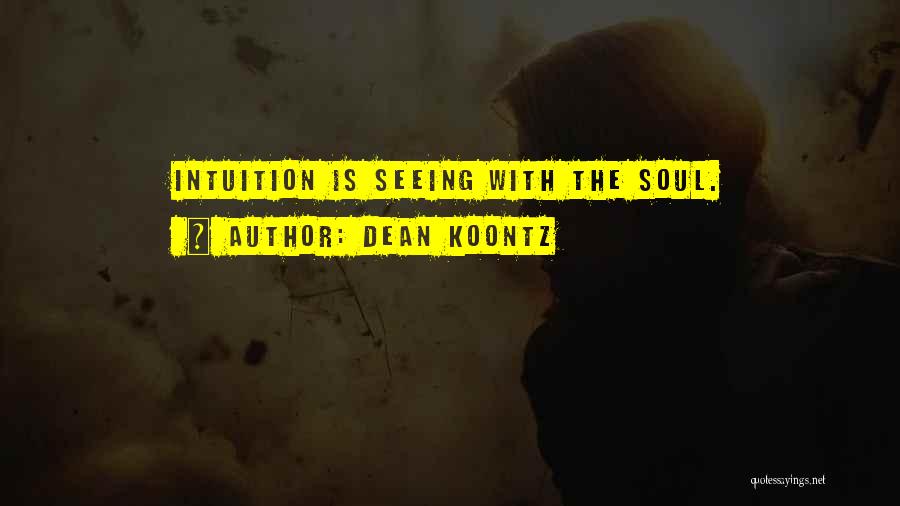 Dean Koontz Quotes: Intuition Is Seeing With The Soul.