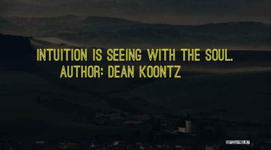 Dean Koontz Quotes: Intuition Is Seeing With The Soul.