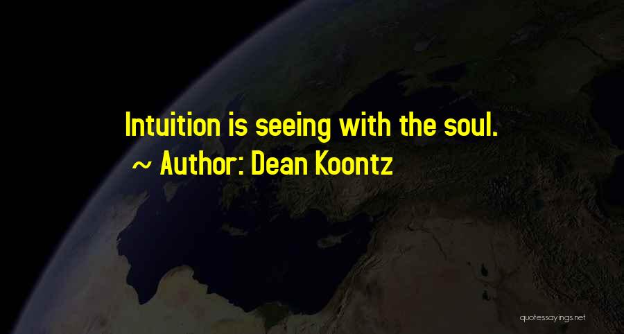 Dean Koontz Quotes: Intuition Is Seeing With The Soul.