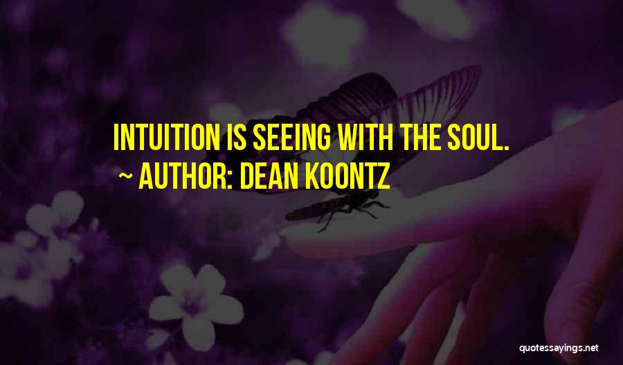 Dean Koontz Quotes: Intuition Is Seeing With The Soul.