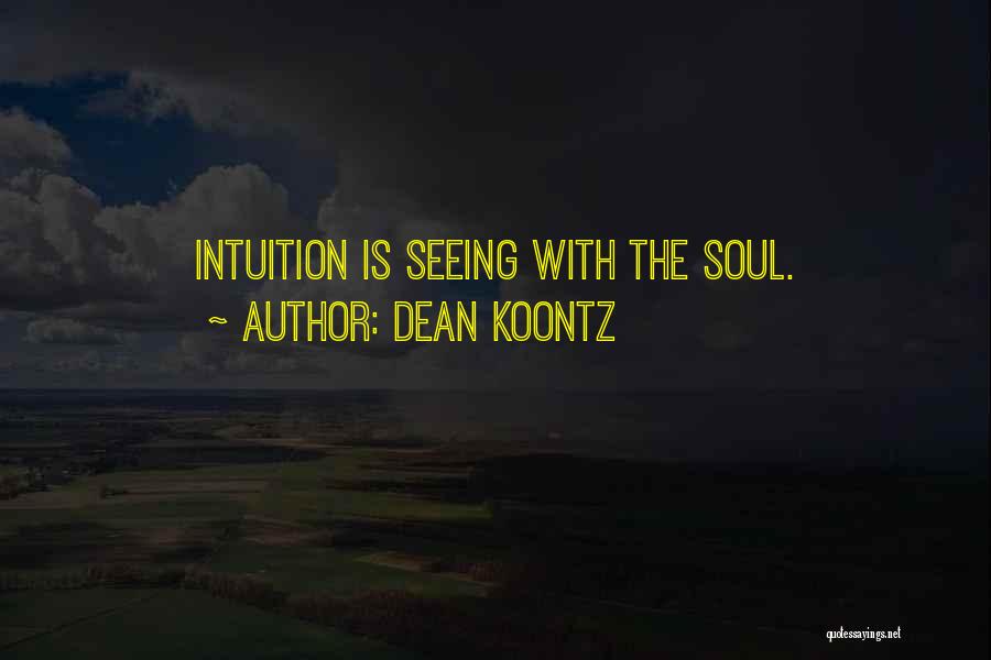 Dean Koontz Quotes: Intuition Is Seeing With The Soul.