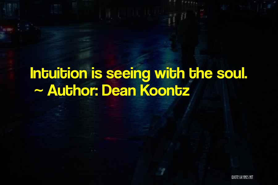 Dean Koontz Quotes: Intuition Is Seeing With The Soul.