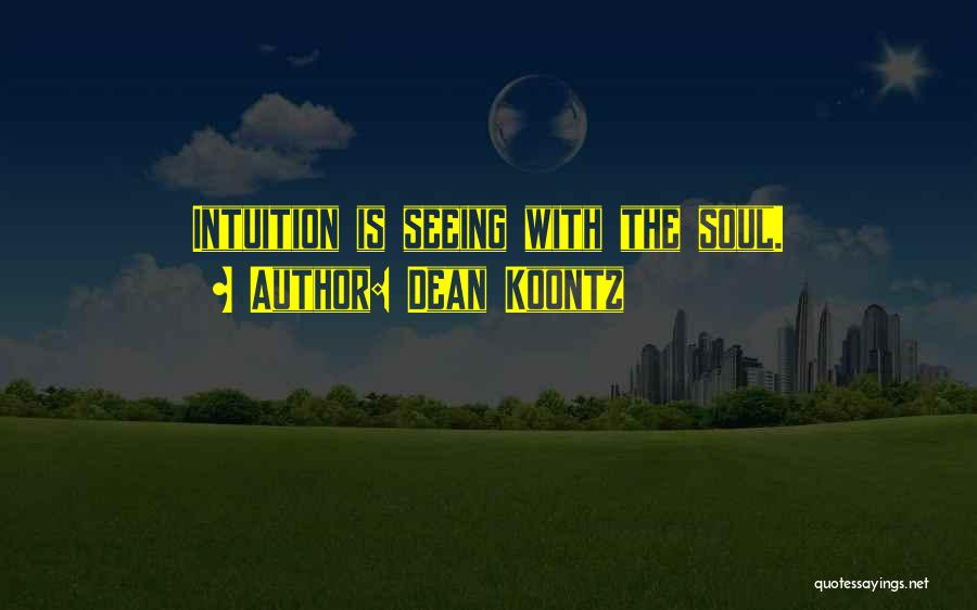 Dean Koontz Quotes: Intuition Is Seeing With The Soul.