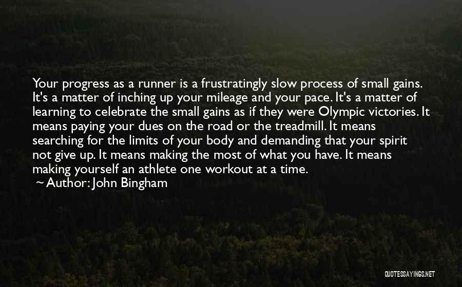 John Bingham Quotes: Your Progress As A Runner Is A Frustratingly Slow Process Of Small Gains. It's A Matter Of Inching Up Your