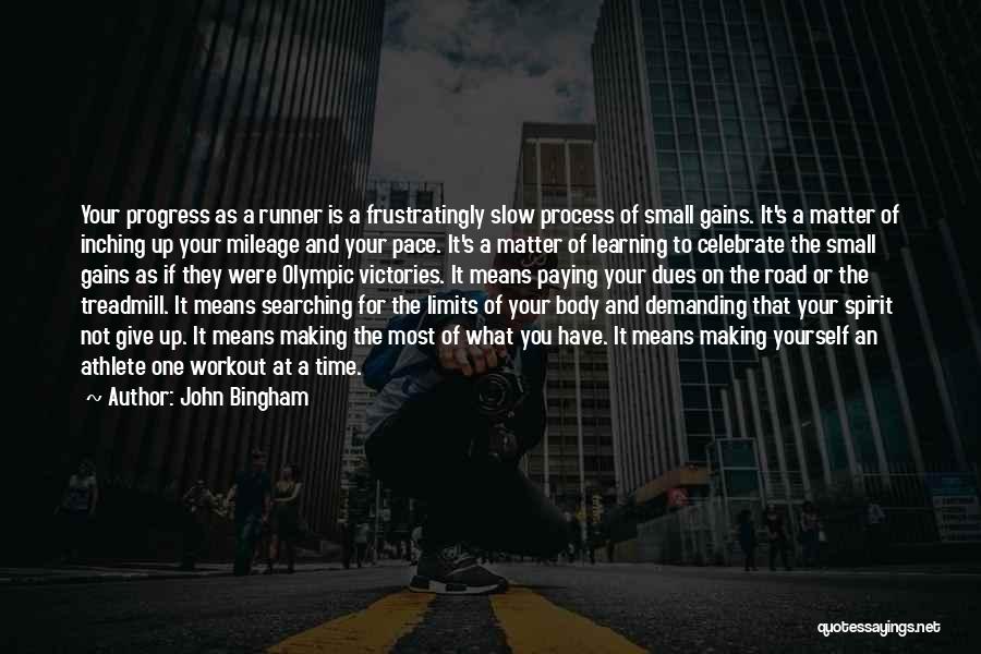 John Bingham Quotes: Your Progress As A Runner Is A Frustratingly Slow Process Of Small Gains. It's A Matter Of Inching Up Your