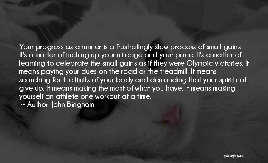 John Bingham Quotes: Your Progress As A Runner Is A Frustratingly Slow Process Of Small Gains. It's A Matter Of Inching Up Your